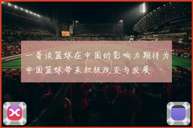 一哥谈篮球在中国的影响力期待为中国篮球带来积极改变与发展