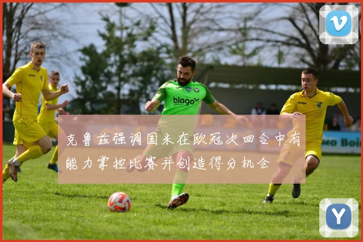 克鲁兹强调国米在欧冠次回合中有能力掌控比赛并创造得分机会
