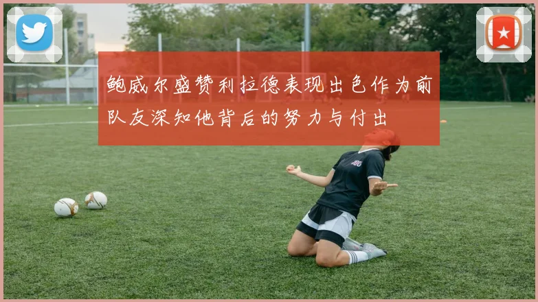 鲍威尔盛赞利拉德表现出色作为前队友深知他背后的努力与付出