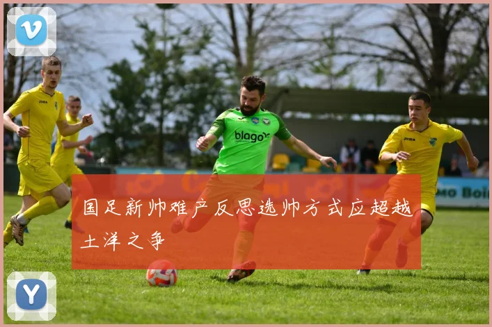 国足新帅难产反思选帅方式应超越土洋之争