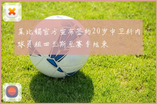 莱比锡官方宣布签约20岁中卫科内球员租回兰斯至赛季结束