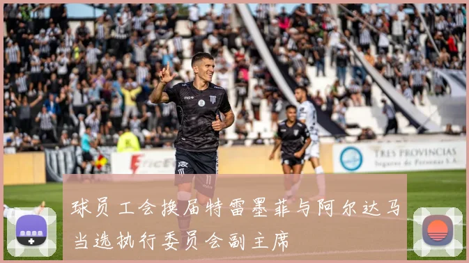 球员工会换届特雷墨菲与阿尔达马当选执行委员会副主席