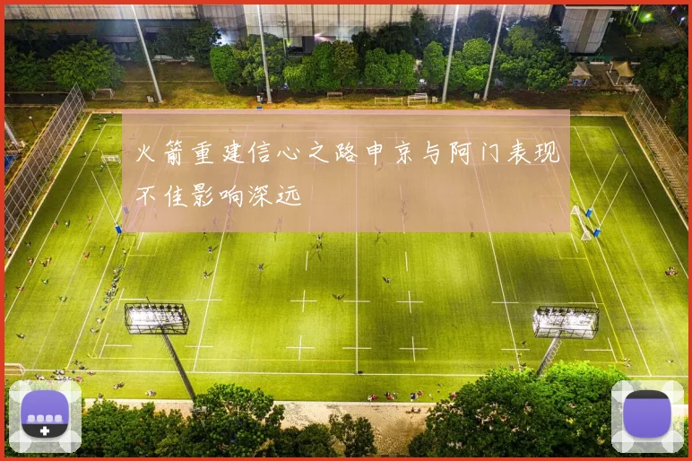 火箭重建信心之路申京与阿门表现不佳影响深远