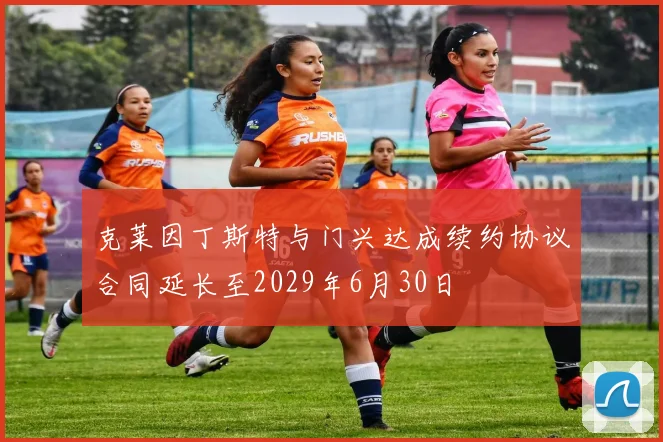克莱因丁斯特与门兴达成续约协议合同延长至2029年6月30日