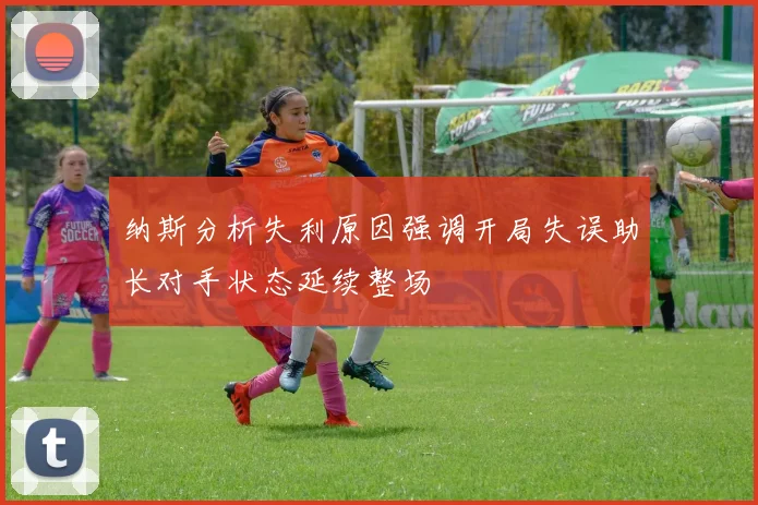 纳斯分析失利原因强调开局失误助长对手状态延续整场