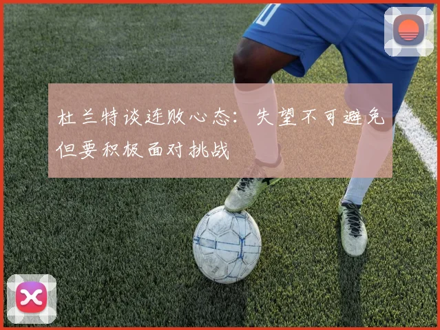 杜兰特谈连败心态：失望不可避免但要积极面对挑战