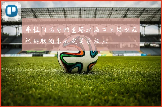 弗拉门戈与帕奎塔达成口头协议西汉姆联尚未决定是否放人