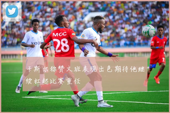 卡斯尔称赞文班表现出色期待他继续扛起比赛重任