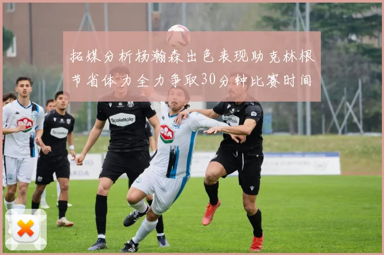 拓媒分析杨瀚森出色表现助克林根节省体力全力争取30分钟比赛时间
