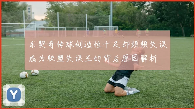 东契奇传球创造性十足却频频失误成为联盟失误王的背后原因解析