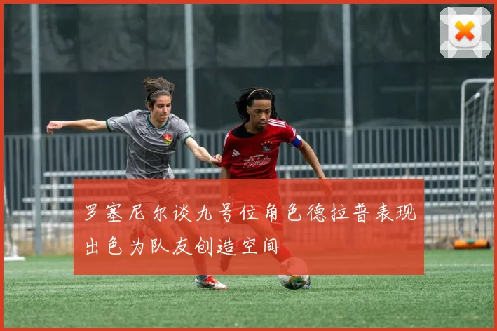 罗塞尼尔谈九号位角色德拉普表现出色为队友创造空间