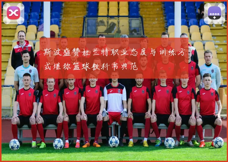 斯波盛赞杜兰特职业态度与训练方式堪称篮球教科书典范