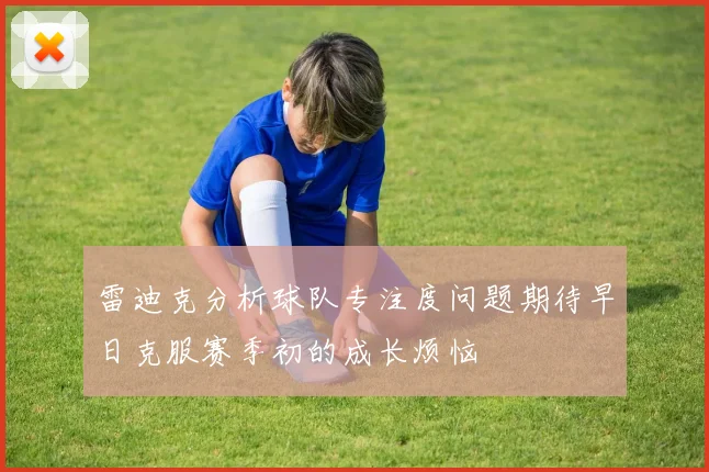 雷迪克分析球队专注度问题期待早日克服赛季初的成长烦恼