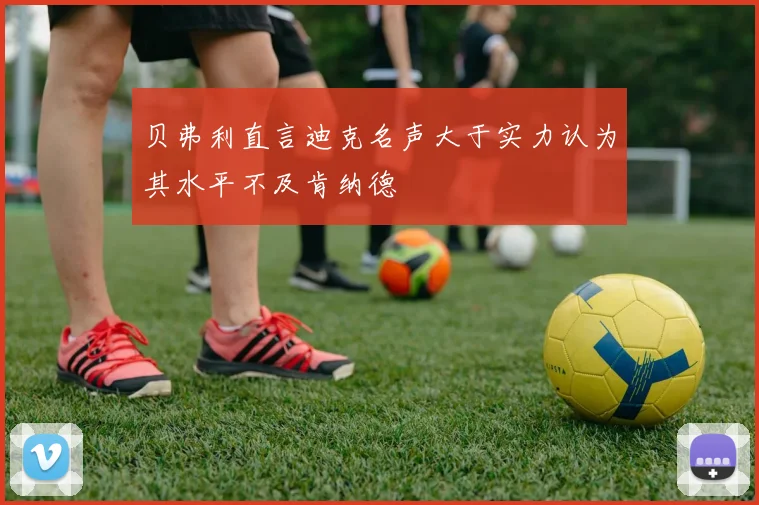 贝弗利直言迪克名声大于实力认为其水平不及肯纳德