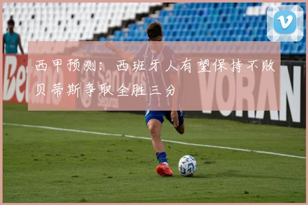 西甲预测：西班牙人有望保持不败贝蒂斯争取全胜三分