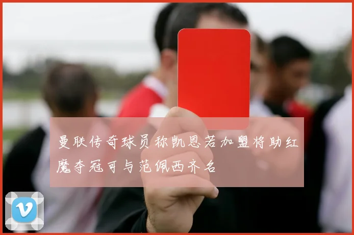 曼联传奇球员称凯恩若加盟将助红魔夺冠可与范佩西齐名