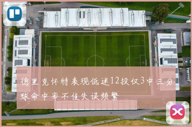 德里克怀特表现低迷12投仅3中三分球命中率不佳失误频繁